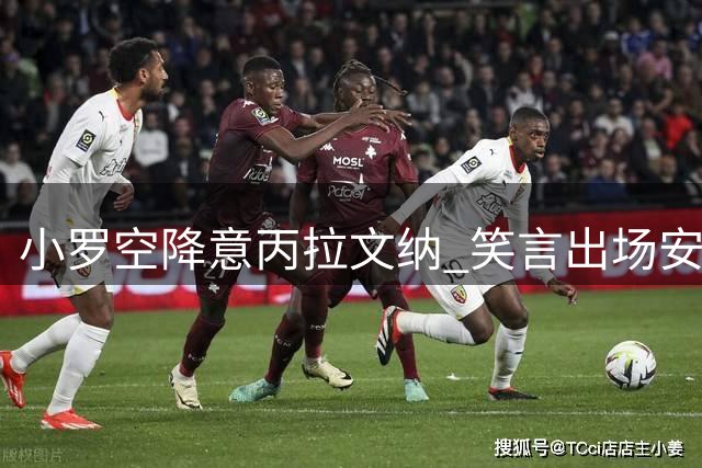 小罗空降意丙拉文纳 笑言出场安排听教练