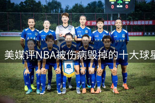 美媒评NBA被伤病毁掉的十大球星，开拓者3将上榜，麦迪第7，姚明第6