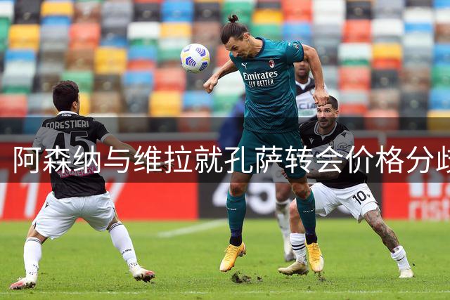 阿森纳与维拉就孔萨转会价格分歧仍待化解
