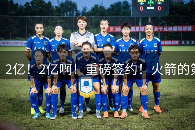 2亿！2亿啊！重磅签约！火箭的第三大巨头